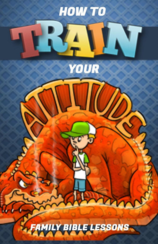 How to Train Your Attitude Family Bible Lessons